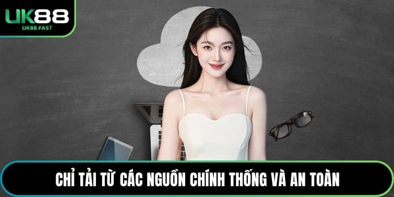 Chỉ tải từ các nguồn chính thống và an toàn