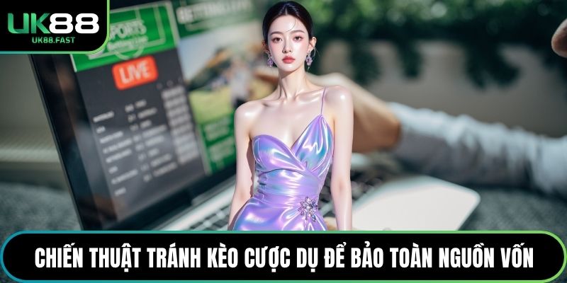 Chiến thuật tránh kèo cược dụ để bảo toàn nguồn vốn