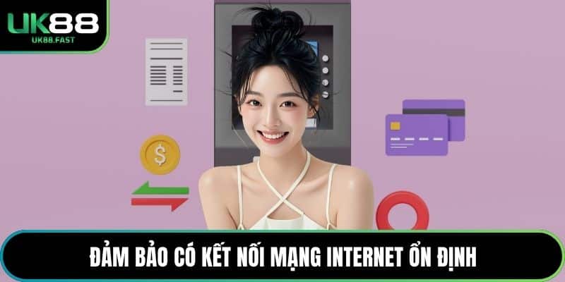 Đảm bảo có kết nối mạng internet ổn định