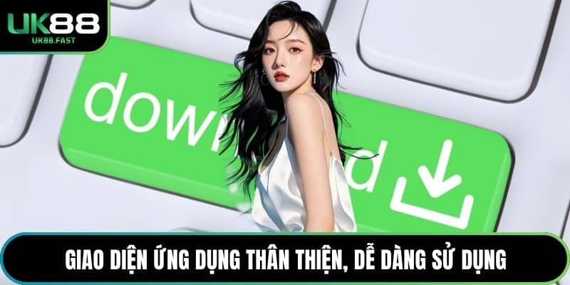 Giao diện ứng dụng thân thiện, dễ dàng sử dụng
