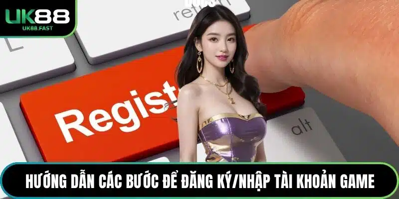 Hướng dẫn các bước để đăng ký/nhập tài khoản game