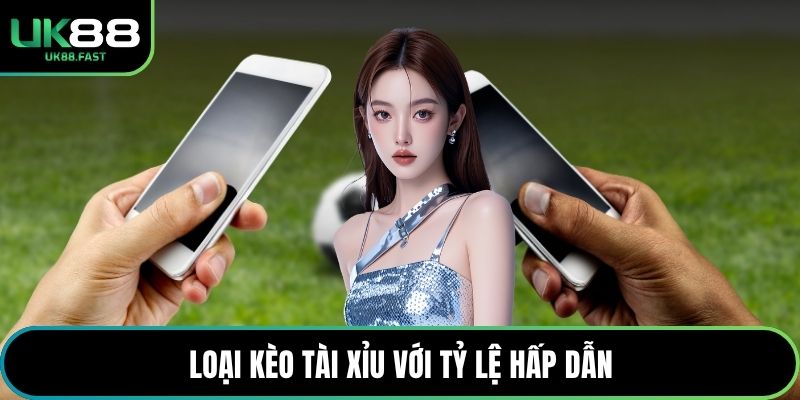 Loại kèo Tài Xỉu với tỷ lệ hấp dẫn