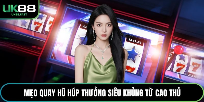 Mẹo quay hũ húp thưởng siêu khủng từ cao thủ