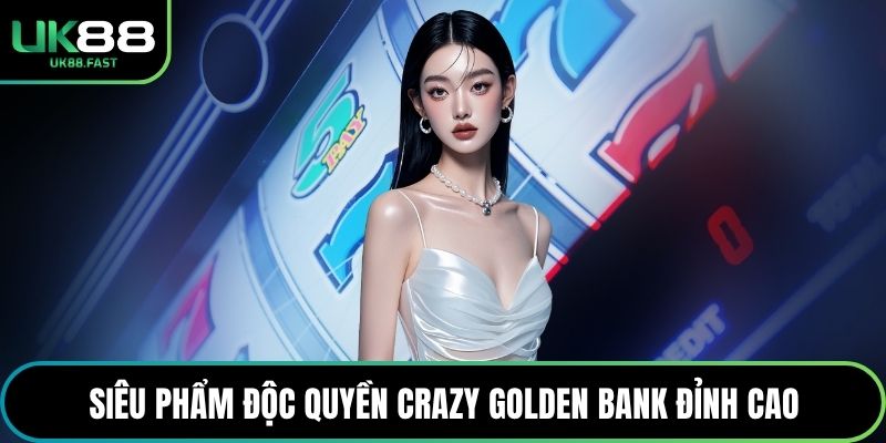 Siêu phẩm độc quyền Crazy Golden Bank đỉnh cao
