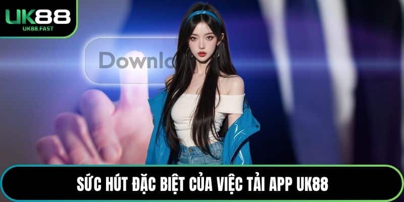Sức hút đặc biệt của việc tải app UK88