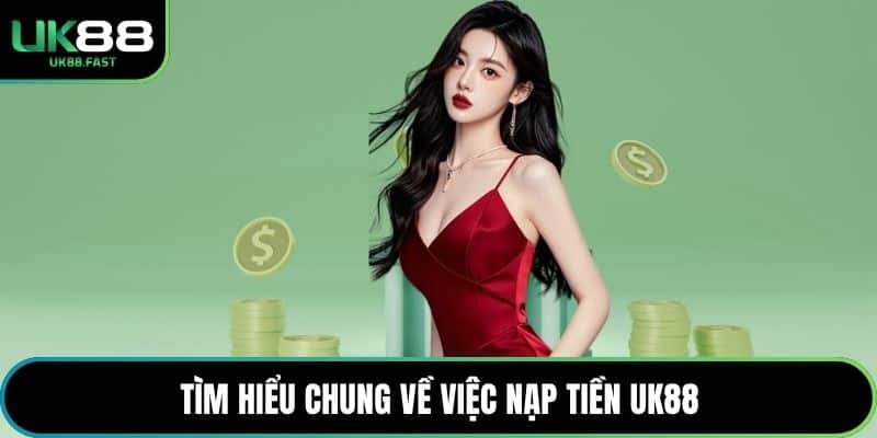 Tìm hiểu chung về việc nạp tiền UK88