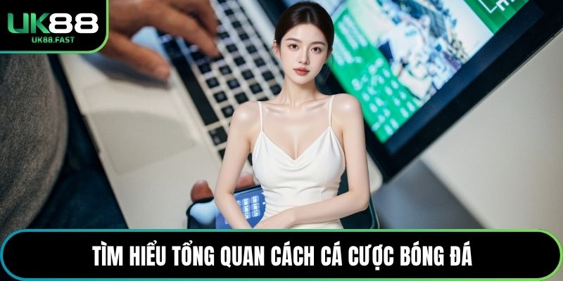 Tìm hiểu tổng quan cách cá cược bóng đá