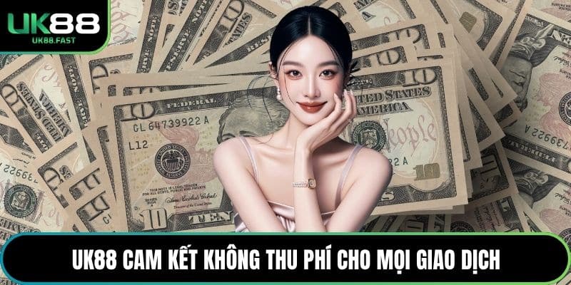 UK88 cam kết không thu phí cho mọi giao dịch