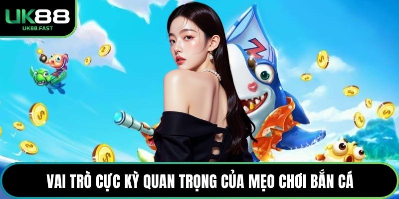 Vai trò cực kỳ quan trọng của mẹo chơi bắn cá