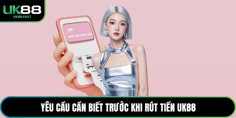 Yêu cầu cần biết trước khi rút tiền UK88